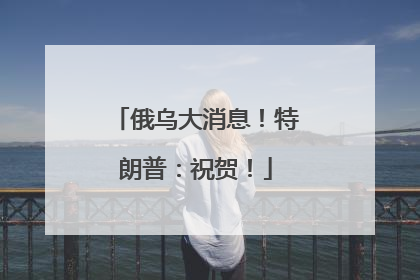 俄乌大消息！特朗普：祝贺！