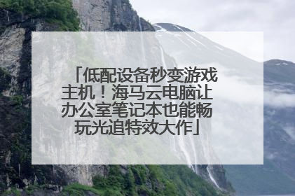 低配设备秒变游戏主机！海马云电脑让办公室笔记本也能畅玩光追特效大作
