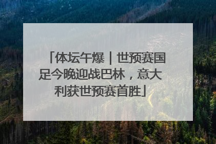 体坛午爆｜世预赛国足今晚迎战巴林，意大利获世预赛首胜