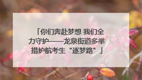你们奔赴梦想 我们全力守护——龙泉街道多举措护航考生“逐梦路”
