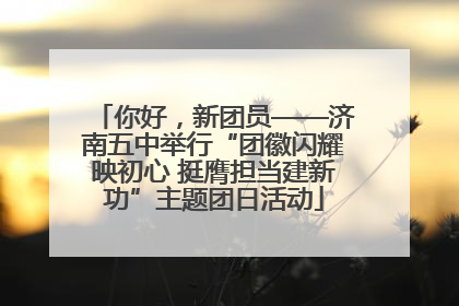 你好，新团员——济南五中举行“团徽闪耀映初心 挺膺担当建新功”主题团日活动