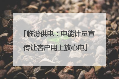 临汾供电：电能计量宣传让客户用上放心电