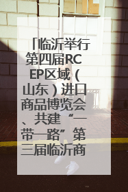 临沂举行第四届RCEP区域（山东）进口商品博览会、共建“一带一路”第三届临沂商城国际采购商大会新闻发布会