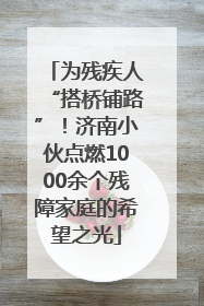 为残疾人“搭桥铺路”！济南小伙点燃1000余个残障家庭的希望之光
