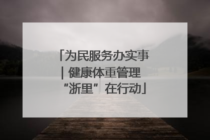 为民服务办实事｜健康体重管理 “浙里”在行动