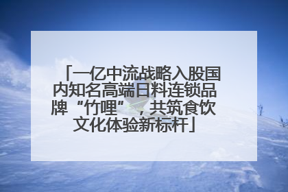一亿中流战略入股国内知名高端日料连锁品牌“竹哩”，共筑食饮文化体验新标杆