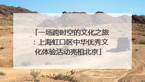 一场跨时空的文化之旅：上海虹口区中华优秀文化体验活动亮相北京