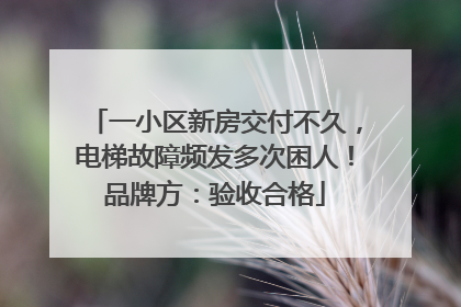 一小区新房交付不久，电梯故障频发多次困人！品牌方：验收合格