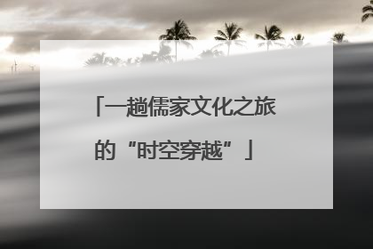 一趟儒家文化之旅的“时空穿越”