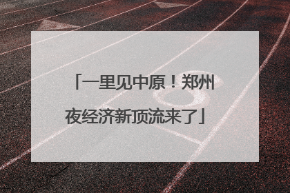 一里见中原！郑州夜经济新顶流来了