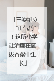 三姿挺立“正气竹”！这所小学让清廉在挺拔脊梁中生长