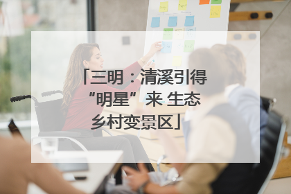 三明：清溪引得“明星”来 生态乡村变景区