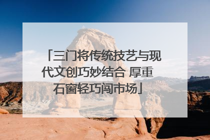三门将传统技艺与现代文创巧妙结合 厚重石窗轻巧闯市场
