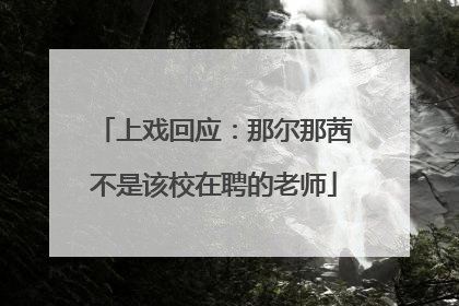 上戏回应：那尔那茜不是该校在聘的老师