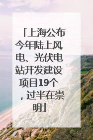 上海公布今年陆上风电、光伏电站开发建设项目19个，过半在崇明