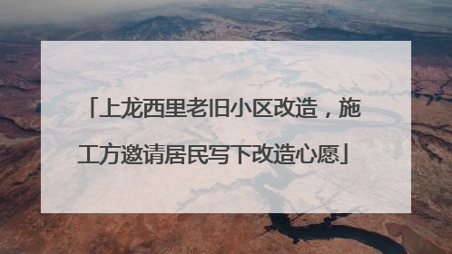 上龙西里老旧小区改造，施工方邀请居民写下改造心愿
