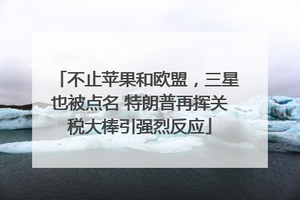 不止苹果和欧盟，三星也被点名 特朗普再挥关税大棒引强烈反应
