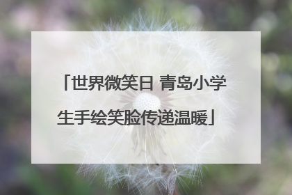 世界微笑日 青岛小学生手绘笑脸传递温暖