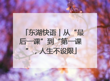 东湖快语｜从“最后一课”到“第一课”，人生不设限