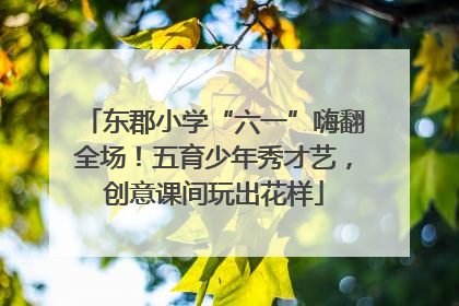 东郡小学“六一”嗨翻全场！五育少年秀才艺，创意课间玩出花样