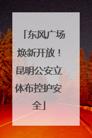 东风广场焕新开放！昆明公安立体布控护安全