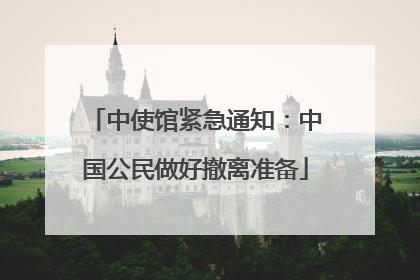 中使馆紧急通知：中国公民做好撤离准备