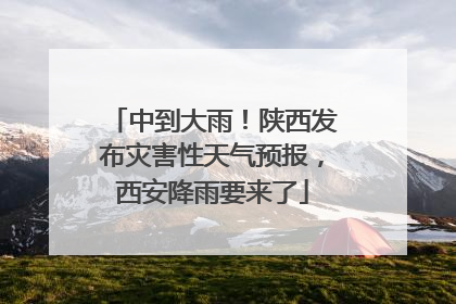 中到大雨！陕西发布灾害性天气预报，西安降雨要来了