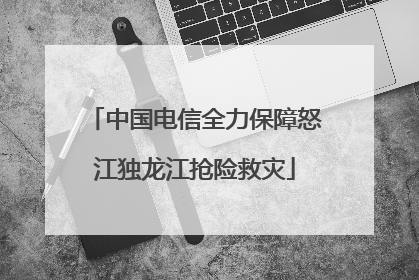 中国电信全力保障怒江独龙江抢险救灾