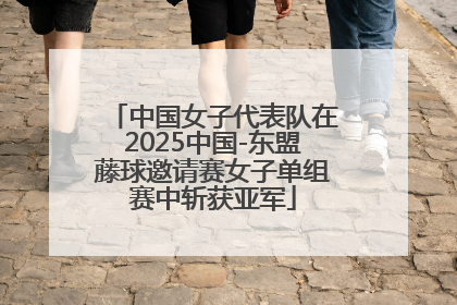 中国女子代表队在2025中国-东盟藤球邀请赛女子单组赛中斩获亚军