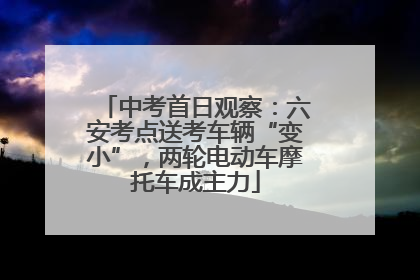 中考首日观察：六安考点送考车辆“变小”，两轮电动车摩托车成主力