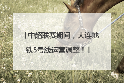 中超联赛期间，大连地铁5号线运营调整！