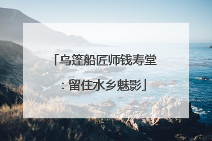 乌篷船匠师钱寿堂：留住水乡魅影