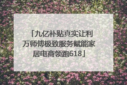 九亿补贴真实让利 万师傅极致服务赋能家居电商领跑618