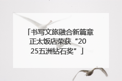 书写文旅融合新篇章 正太饭店荣获“2025五洲钻石奖”