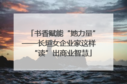 书香赋能“她力量”——长垣女企业家这样“读”出商业智慧