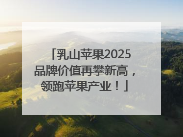 乳山苹果2025品牌价值再攀新高，领跑苹果产业！