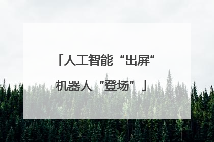 人工智能“出屏” 机器人“登场”