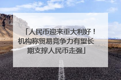 人民币迎来重大利好！机构称贸易竞争力有望长期支撑人民币走强