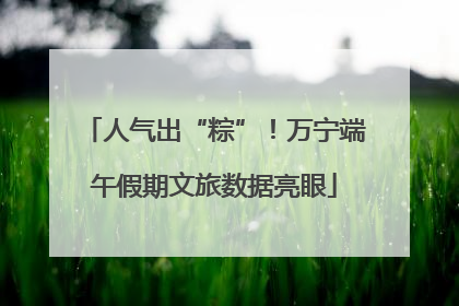 人气出“粽”！万宁端午假期文旅数据亮眼