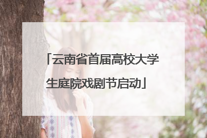 云南省首届高校大学生庭院戏剧节启动