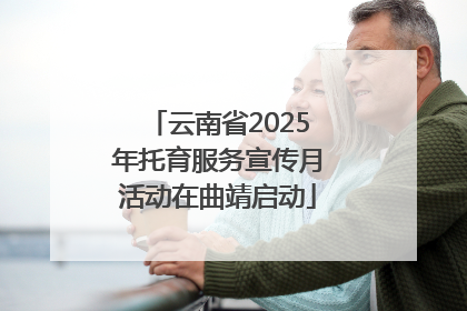 云南省2025年托育服务宣传月活动在曲靖启动