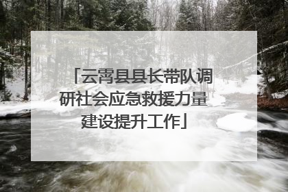 云霄县县长带队调研社会应急救援力量建设提升工作