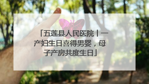 五莲县人民医院丨一产妇生日喜得男婴，母子产房共度生日