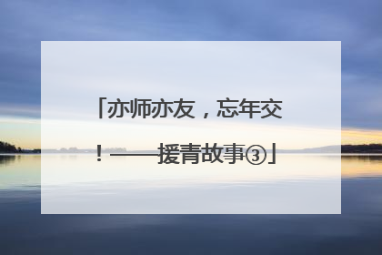 亦师亦友，忘年交！——援青故事③