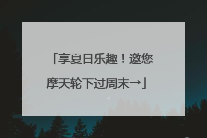 享夏日乐趣！邀您摩天轮下过周末→