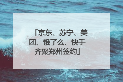 京东、苏宁、美团、饿了么、快手齐聚郑州签约