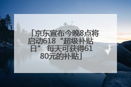 京东宣布今晚8点将启动618“超级补贴日” 每天可获得6180元的补贴