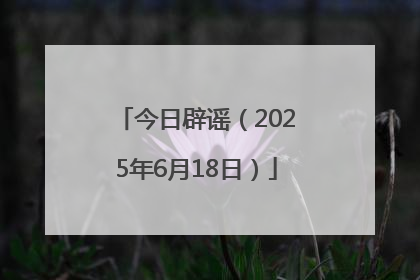 今日辟谣（2025年6月18日）