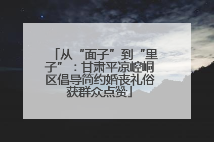 从“面子”到“里子”：甘肃平凉崆峒区倡导简约婚丧礼俗获群众点赞