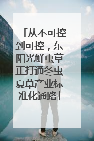 从不可控到可控，东阳光鲜虫草正打通冬虫夏草产业标准化通路
